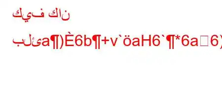 كيف كان بلئa)6b+v`aH6`*6a6)a6+6avab6,vb*